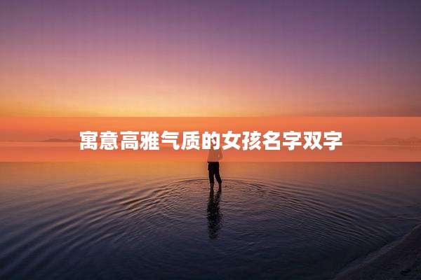 寓意高雅气质的女孩名字双字