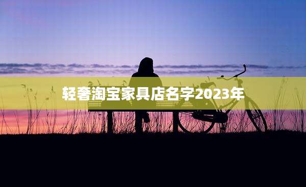 轻奢淘宝家具店名字2023年