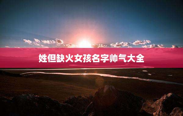 姓但缺火女孩名字帅气大全