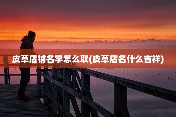 皮草店铺名字怎么取(皮草店名什么吉祥)