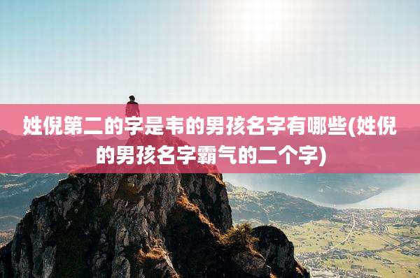 姓倪第二的字是韦的男孩名字有哪些(姓倪的男孩名字霸气的二个字)