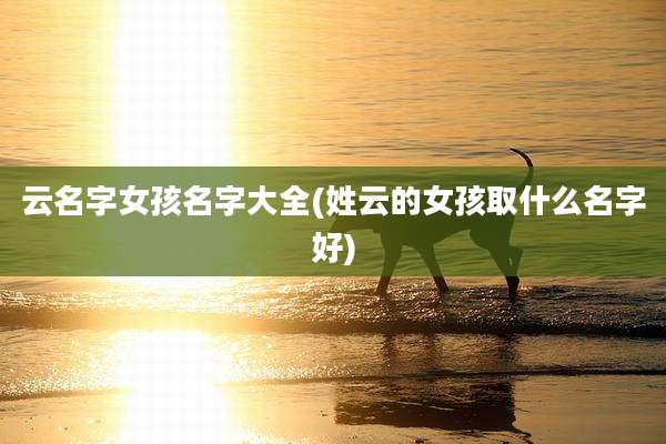 云名字女孩名字大全(姓云的女孩取什么名字好)
