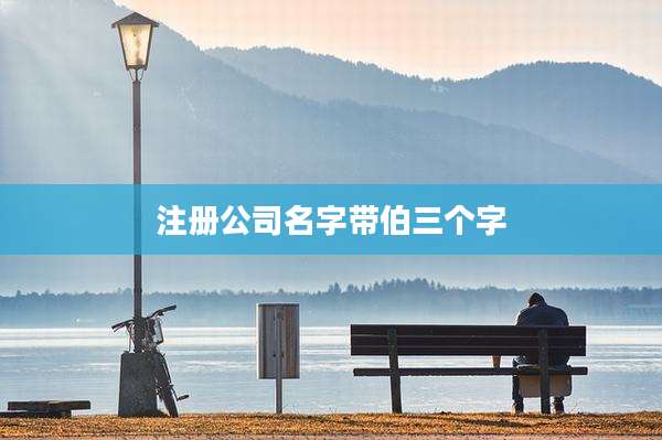 注册公司名字带伯三个字