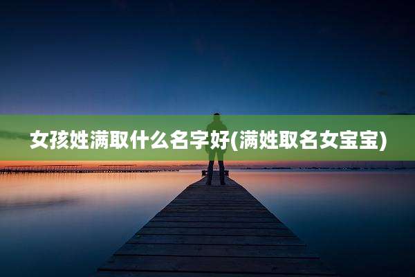 女孩姓满取什么名字好(满姓取名女宝宝)