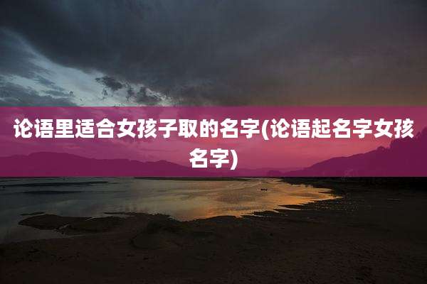 论语里适合女孩子取的名字(论语起名字女孩名字)