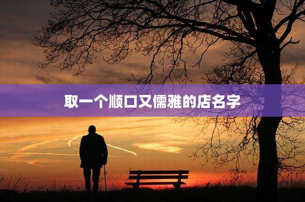 取一个顺口又儒雅的店名字