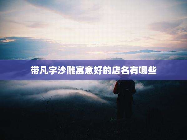 带凡字沙雕寓意好的店名有哪些