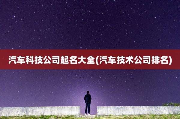 汽车科技公司起名大全(汽车技术公司排名)