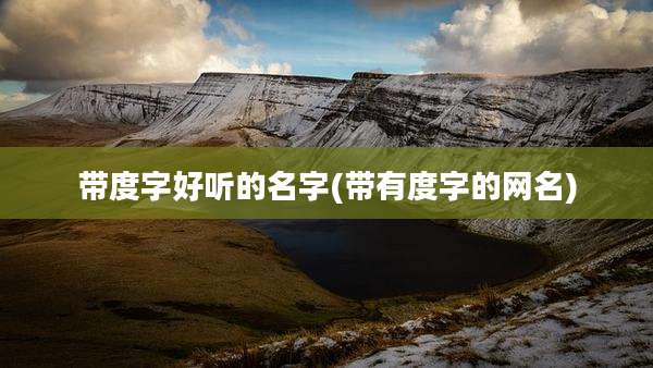 带度字好听的名字(带有度字的网名)
