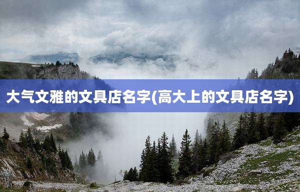 大气文雅的文具店名字(高大上的文具店名字)