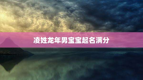 凌姓龙年男宝宝起名满分