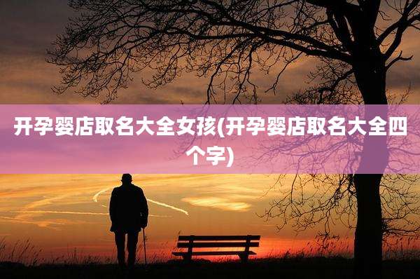 开孕婴店取名大全女孩(开孕婴店取名大全四个字)