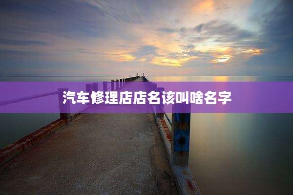 汽车修理店店名该叫啥名字