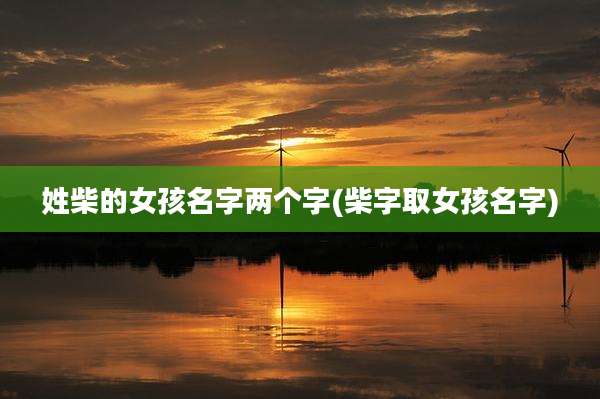 姓柴的女孩名字两个字(柴字取女孩名字)