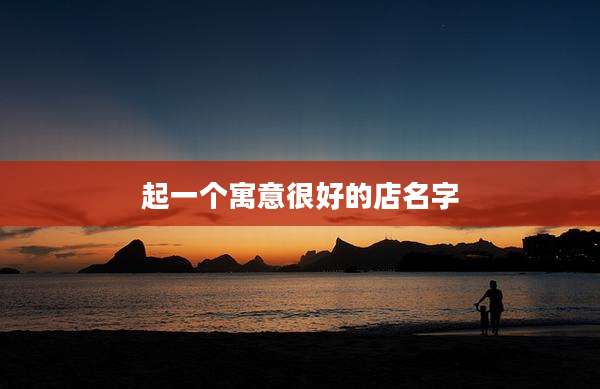 起一个寓意很好的店名字