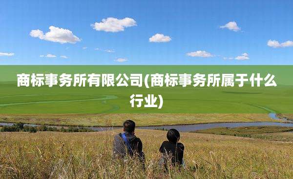商标事务所有限公司(商标事务所属于什么行业)