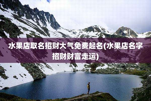水果店取名招财大气免费起名(水果店名字招财财富走运)