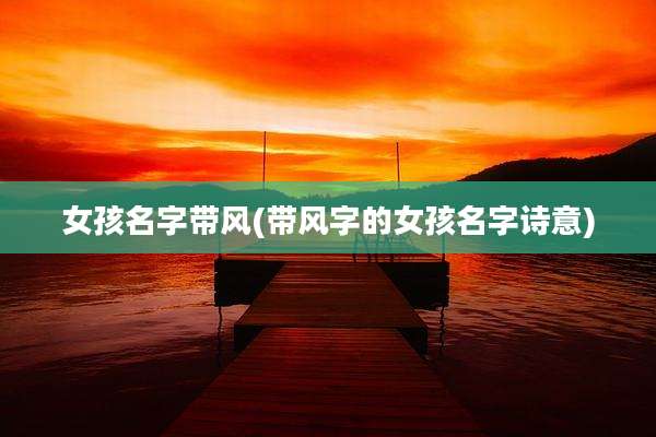 女孩名字带风(带风字的女孩名字诗意)