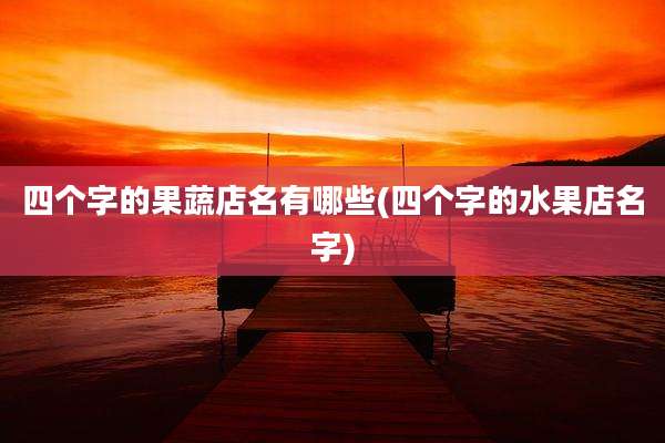 四个字的果蔬店名有哪些(四个字的水果店名字)