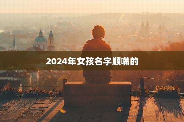 2024年女孩名字顺嘴的