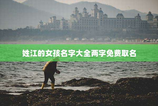 姓江的女孩名字大全两字免费取名