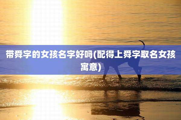 带舜字的女孩名字好吗(配得上舜字取名女孩寓意)