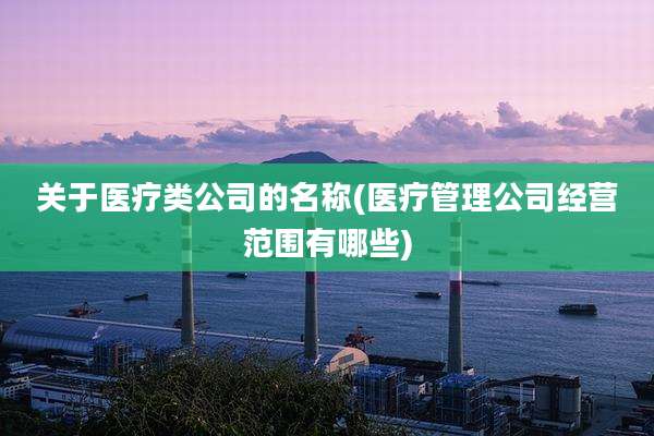 关于医疗类公司的名称(医疗管理公司经营范围有哪些)