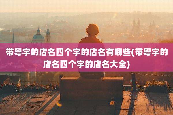 带粤字的店名四个字的店名有哪些(带粤字的店名四个字的店名大全)