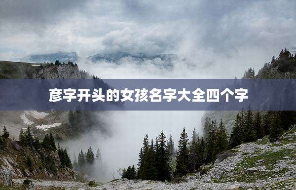 彦字开头的女孩名字大全四个字