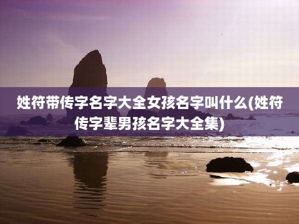 姓符带传字名字大全女孩名字叫什么(姓符传字辈男孩名字大全集)