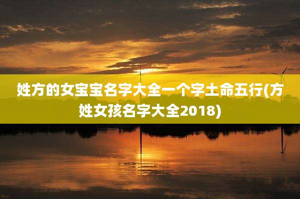 姓方的女宝宝名字大全一个字土命五行(方姓女孩名字大全2018)