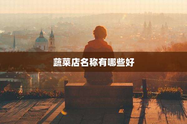 蔬菜店名称有哪些好