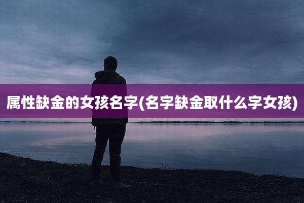 属性缺金的女孩名字(名字缺金取什么字女孩)