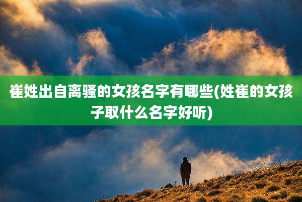 崔姓出自离骚的女孩名字有哪些(姓崔的女孩子取什么名字好听)