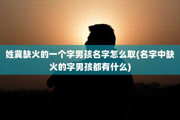 姓冀缺火的一个字男孩名字怎么取(名字中缺火的字男孩都有什么)