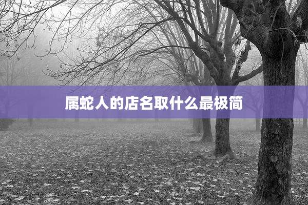 属蛇人的店名取什么最极简