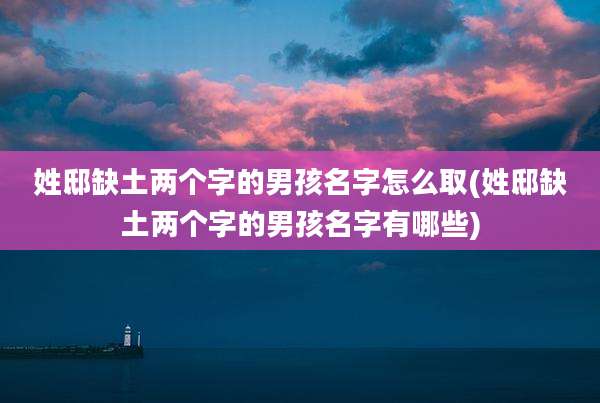 姓邸缺土两个字的男孩名字怎么取(姓邸缺土两个字的男孩名字有哪些)
