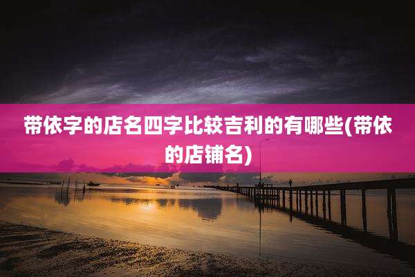 带依字的店名四字比较吉利的有哪些(带依的店铺名)