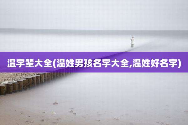 温字辈大全(温姓男孩名字大全,温姓好名字)