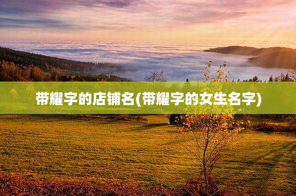 带耀字的店铺名(带耀字的女生名字)