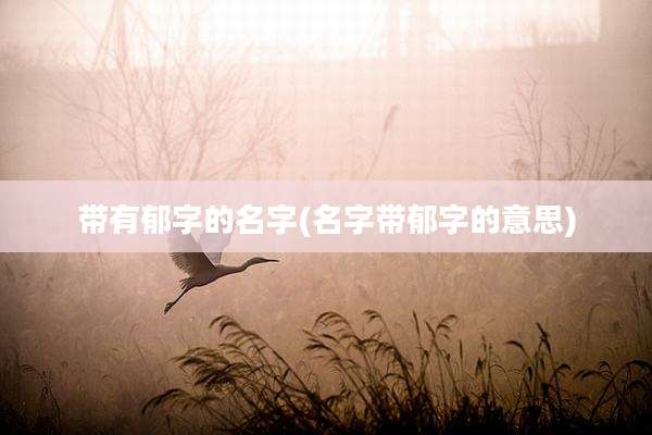 带有郁字的名字(名字带郁字的意思)