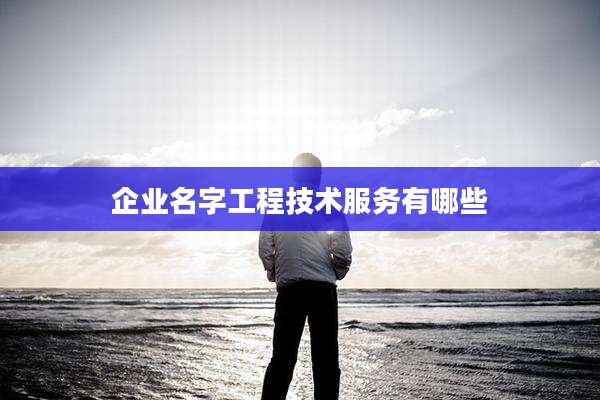 企业名字工程技术服务有哪些
