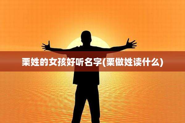 栗姓的女孩好听名字(栗做姓读什么)