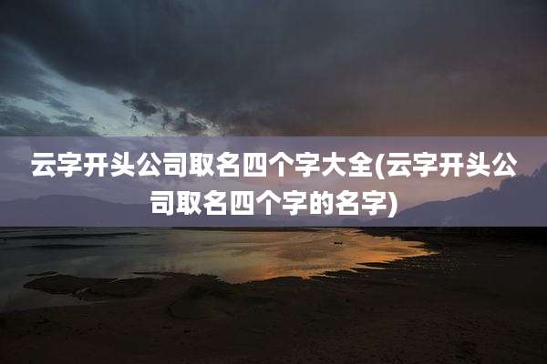 云字开头公司取名四个字大全(云字开头公司取名四个字的名字)