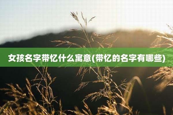 女孩名字带忆什么寓意(带忆的名字有哪些)