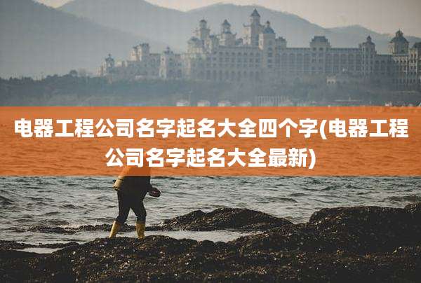 电器工程公司名字起名大全四个字(电器工程公司名字起名大全最新)