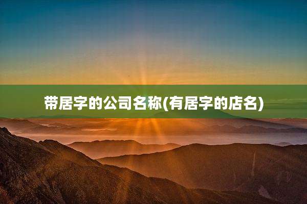 带居字的公司名称(有居字的店名)