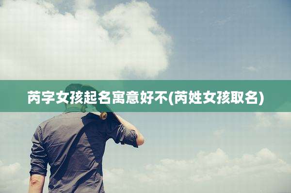 芮字女孩起名寓意好不(芮姓女孩取名)