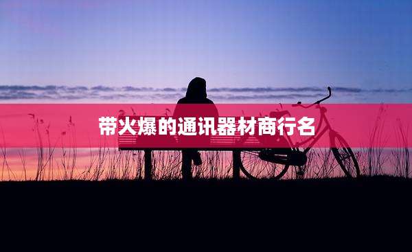带火爆的通讯器材商行名