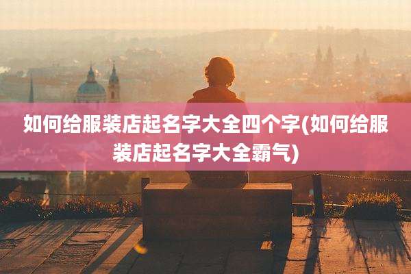 如何给服装店起名字大全四个字(如何给服装店起名字大全霸气)